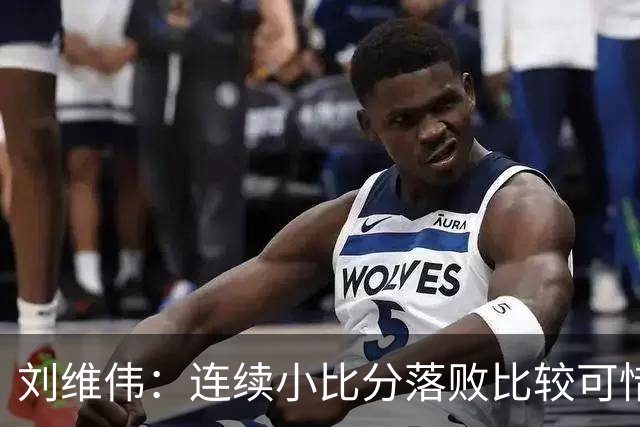 刘维伟：连续小比分落败比较可惜，米奇出现腰伤未打出应有水准
